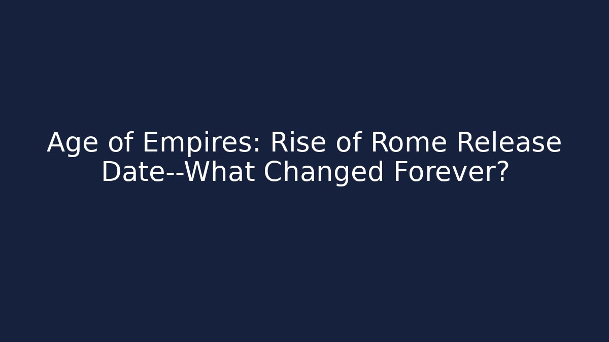 Age of Empires: Rise of Rome Release Date—What Changed Forever?
