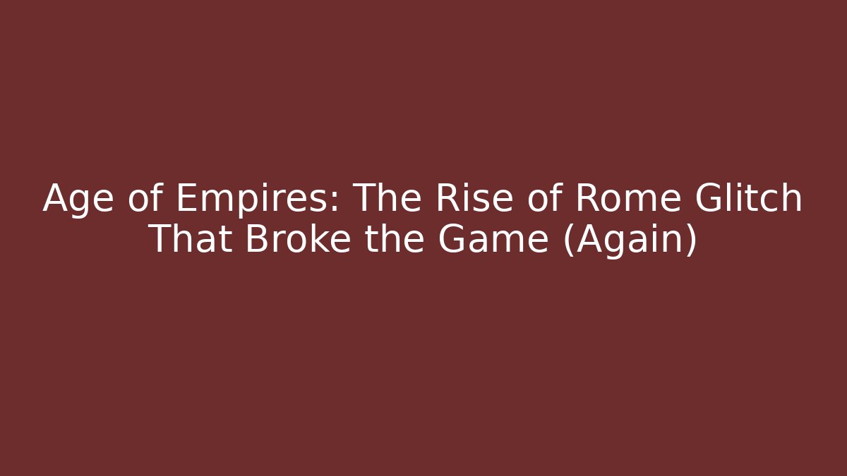 Age of Empires: The Rise of Rome Glitch That Broke the Game (Again)