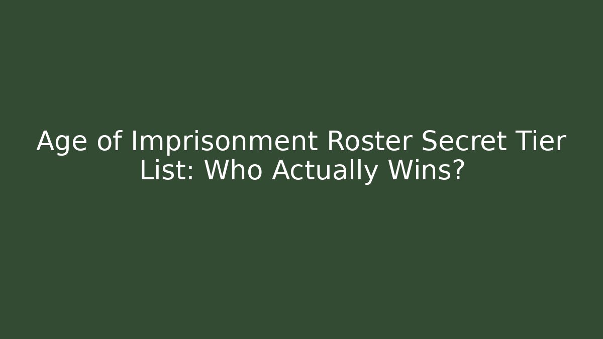 Age of Imprisonment Roster Secret Tier List: Who Actually Wins?