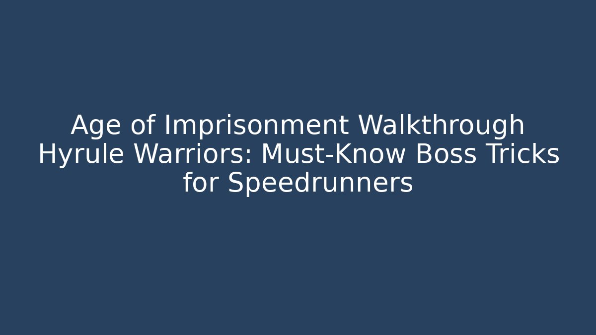 Age of Imprisonment Walkthrough Hyrule Warriors: Must-Know Boss Tricks for Speedrunners