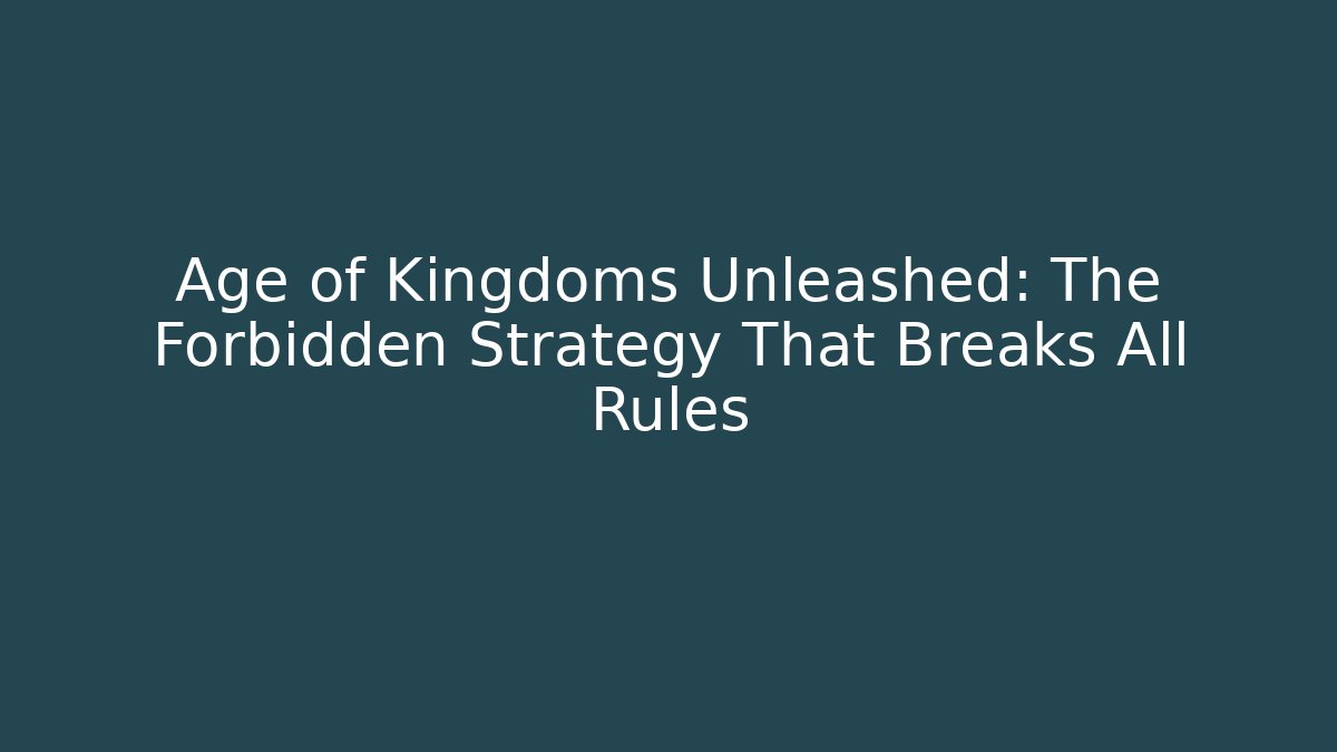 Age of Kingdoms Unleashed: The Forbidden Strategy That Breaks All Rules