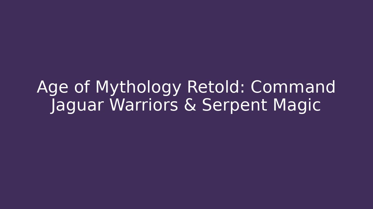 Age of Mythology Retold: Command Jaguar Warriors & Serpent Magic