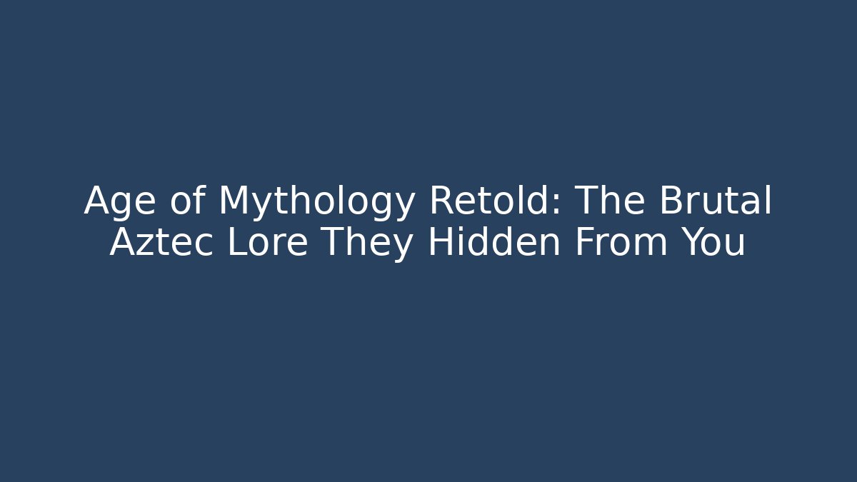 Age of Mythology Retold: The Brutal Aztec Lore They Hidden From You