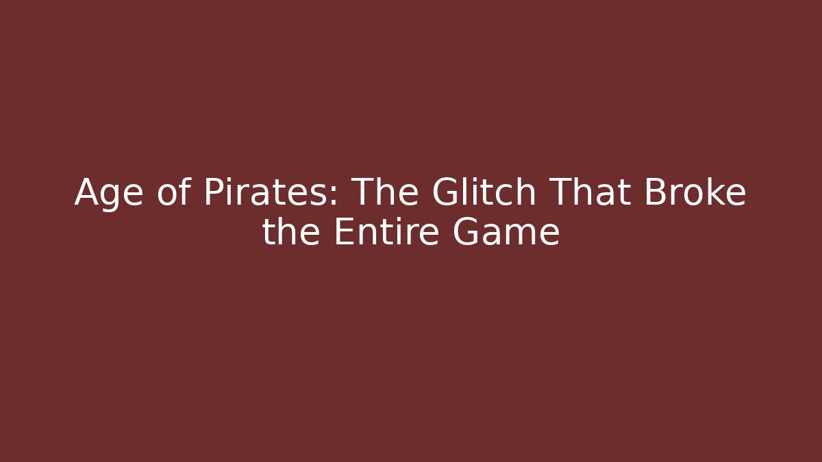 Age of Pirates: The Glitch That Broke the Entire Game