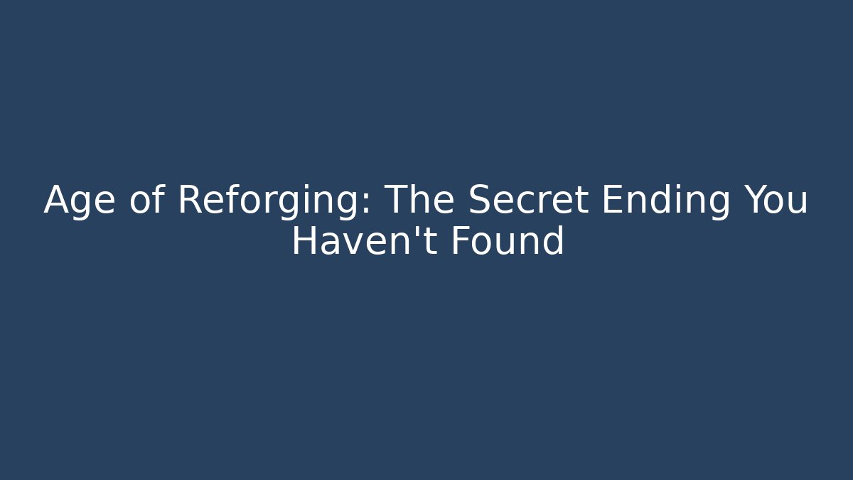 Age of Reforging: The Secret Ending You Haven't Found