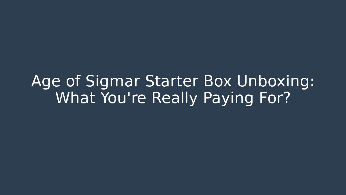 Age of Sigmar Starter Box Unboxing: What You’re Really Paying For?