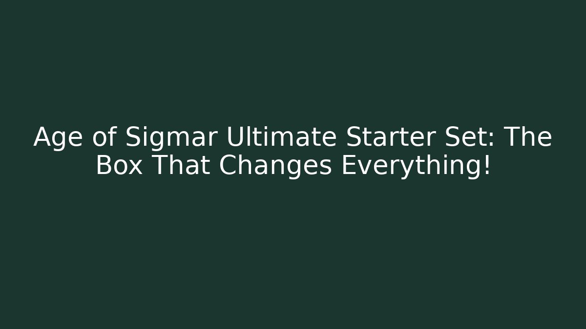 Age of Sigmar Ultimate Starter Set: The Box That Changes Everything!