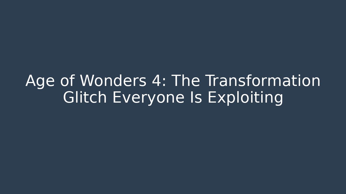Age of Wonders 4: The Transformation Glitch Everyone Is Exploiting