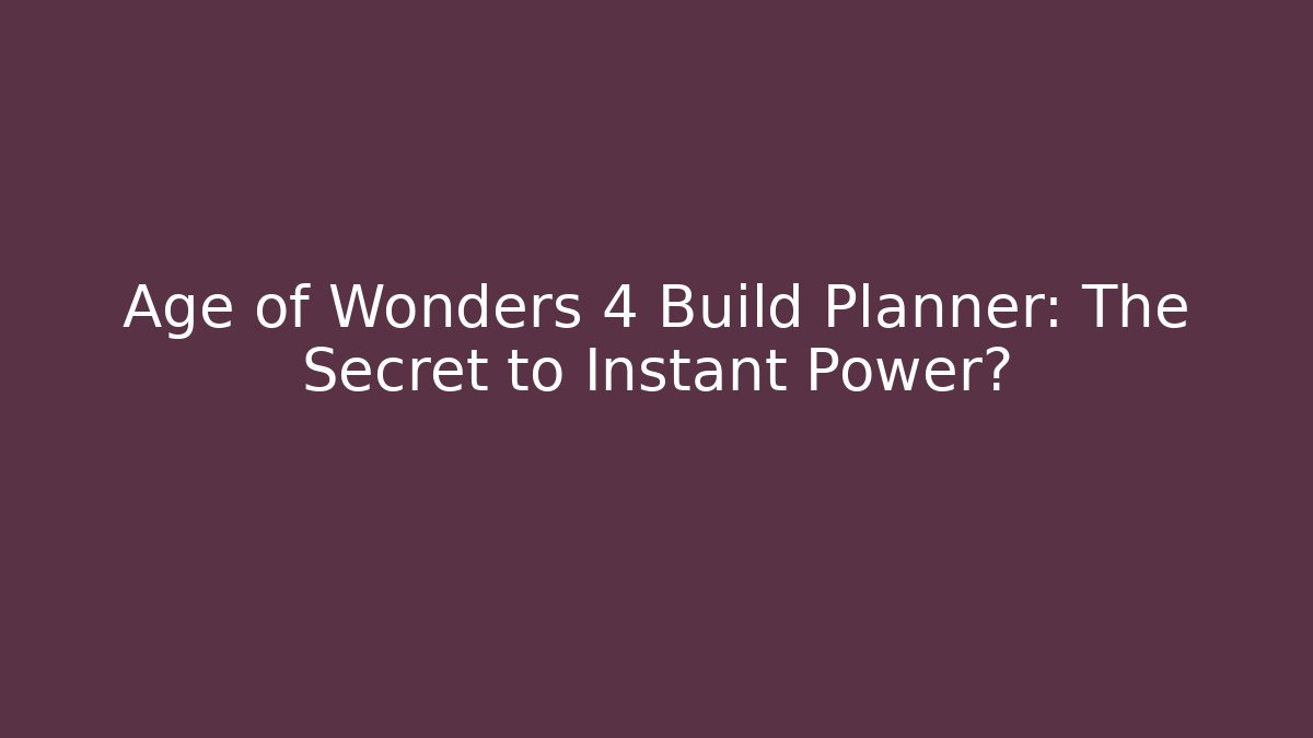 Age of Wonders 4 Build Planner: The Secret to Instant Power?