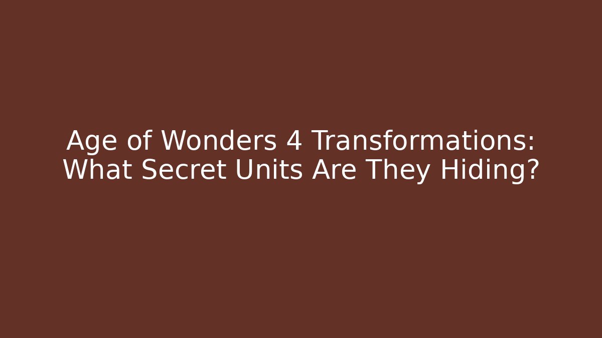 Age of Wonders 4 Transformations: What Secret Units Are They Hiding?
