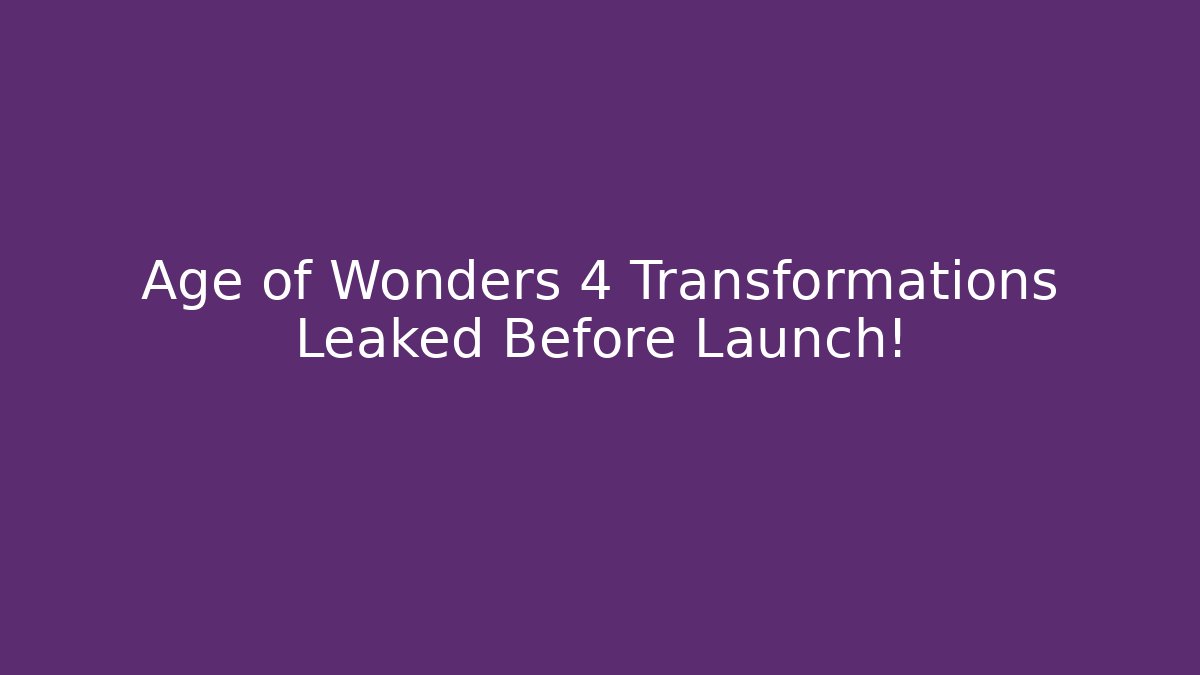 Age of Wonders 4 Transformations Leaked Before Launch!