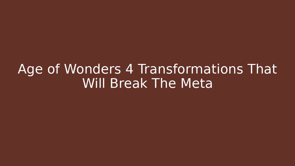 Age of Wonders 4 Transformations That Will Break The Meta