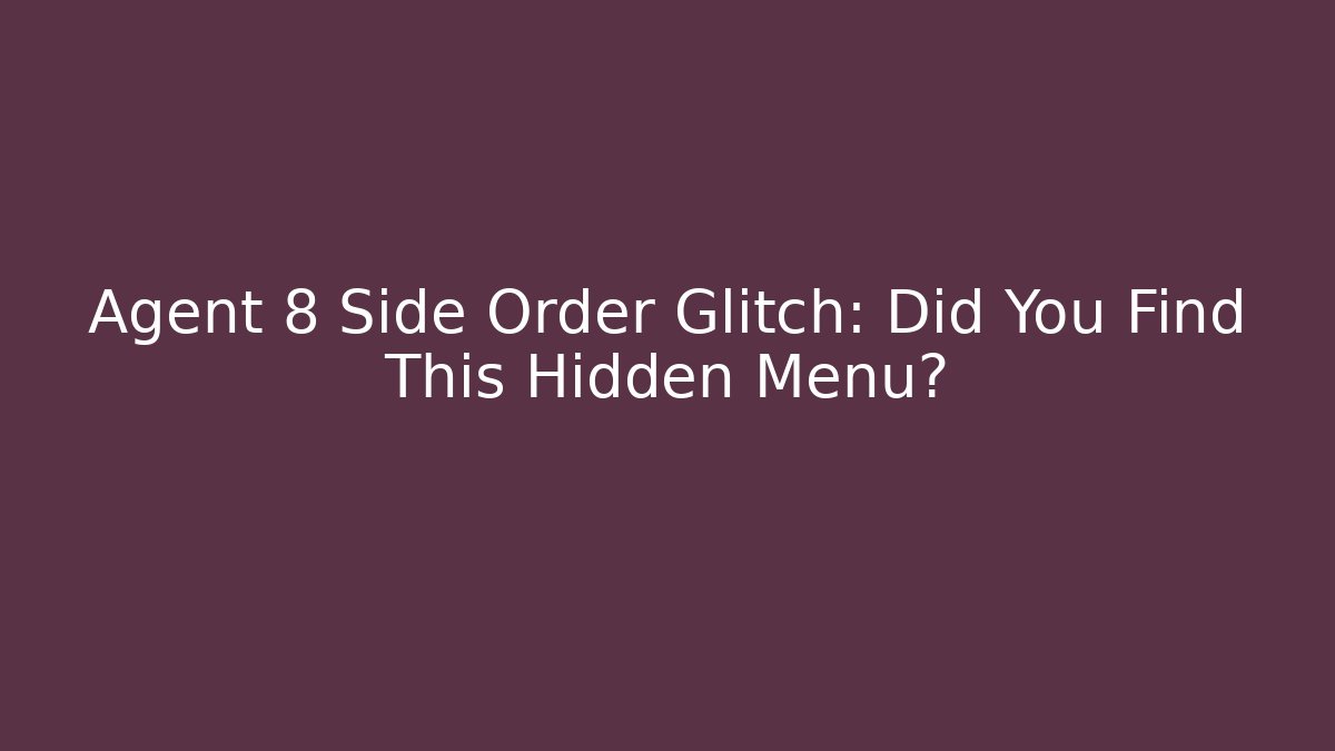 Agent 8 Side Order Glitch: Did You Find This Hidden Menu?