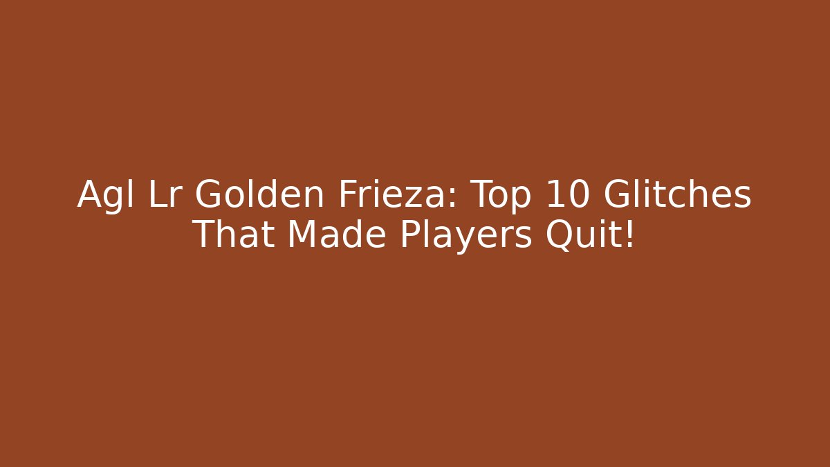 Agl Lr Golden Frieza: Top 10 Glitches That Made Players Quit! - Vintage E-Juice