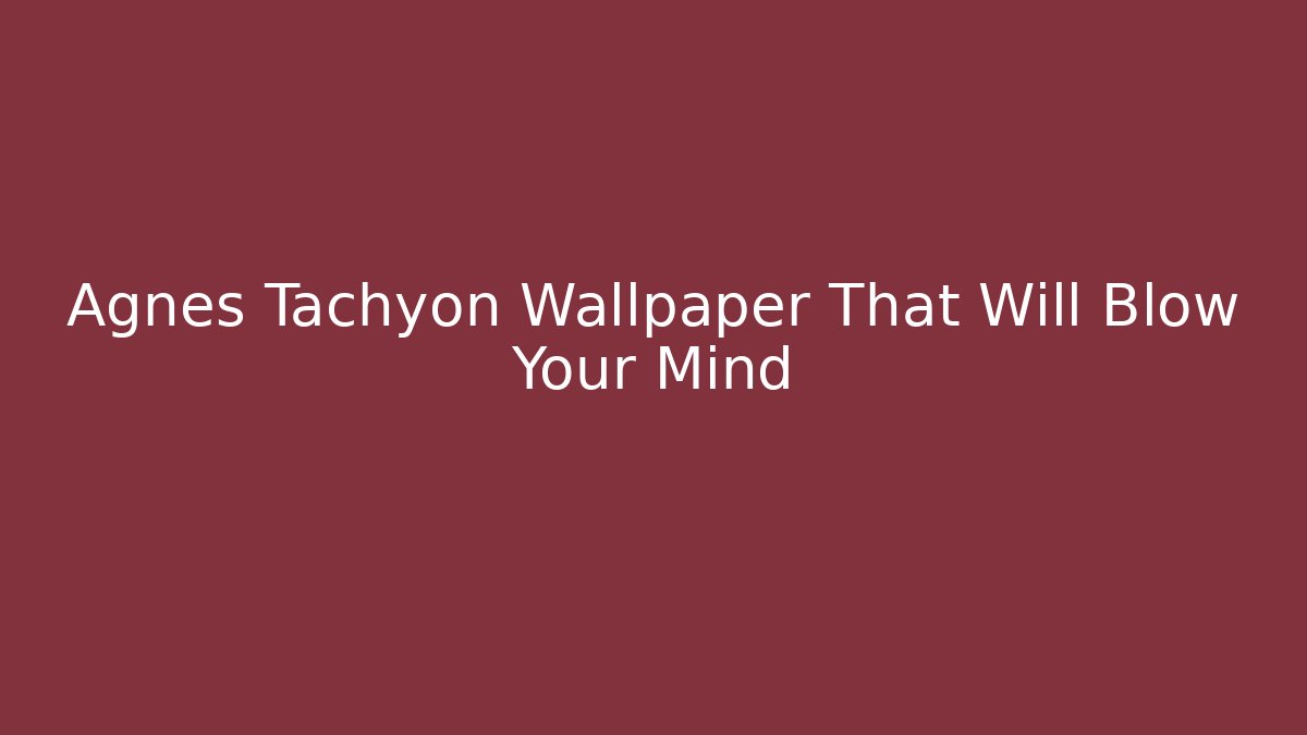 Agnès Tachyon Wallpaper That Will Blow Your Mind