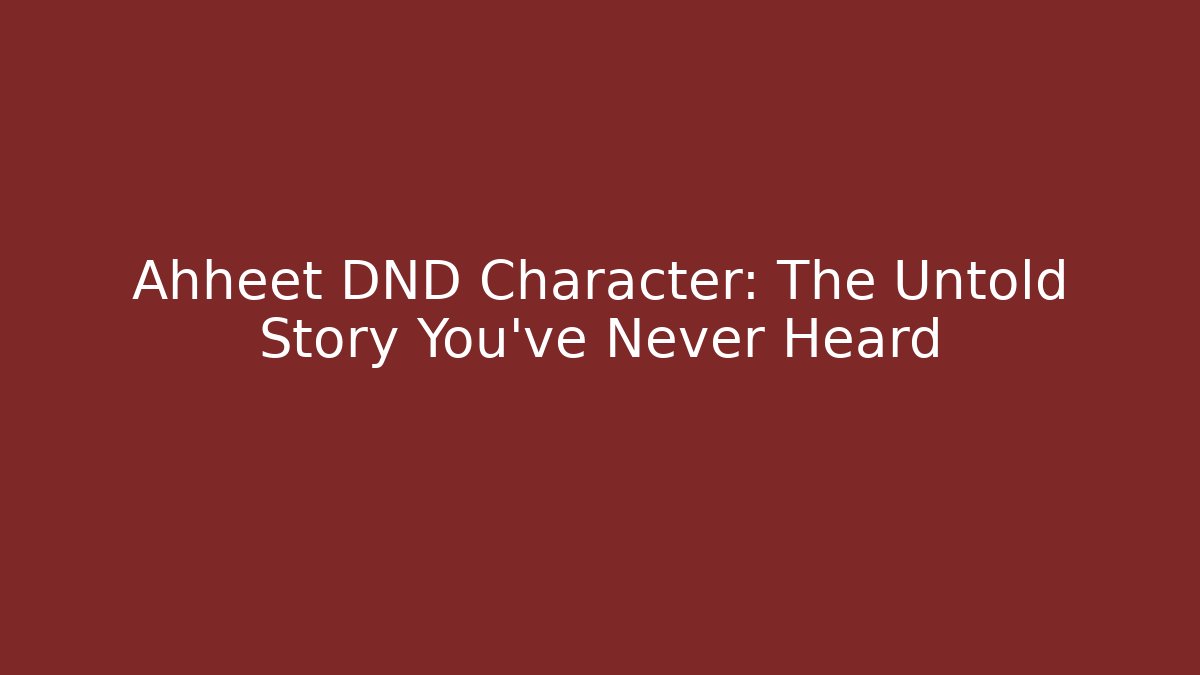Ahheet DND Character: The Untold Story You’ve Never Heard