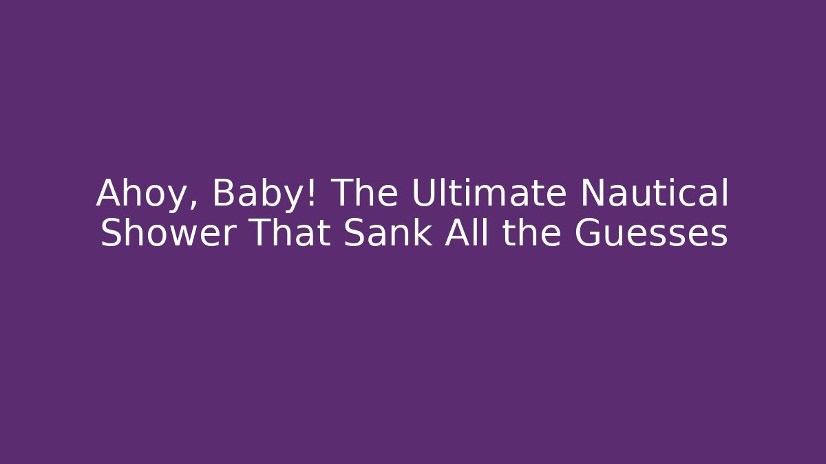 Ahoy, Baby! The Ultimate Nautical Shower That Sank All the Guesses