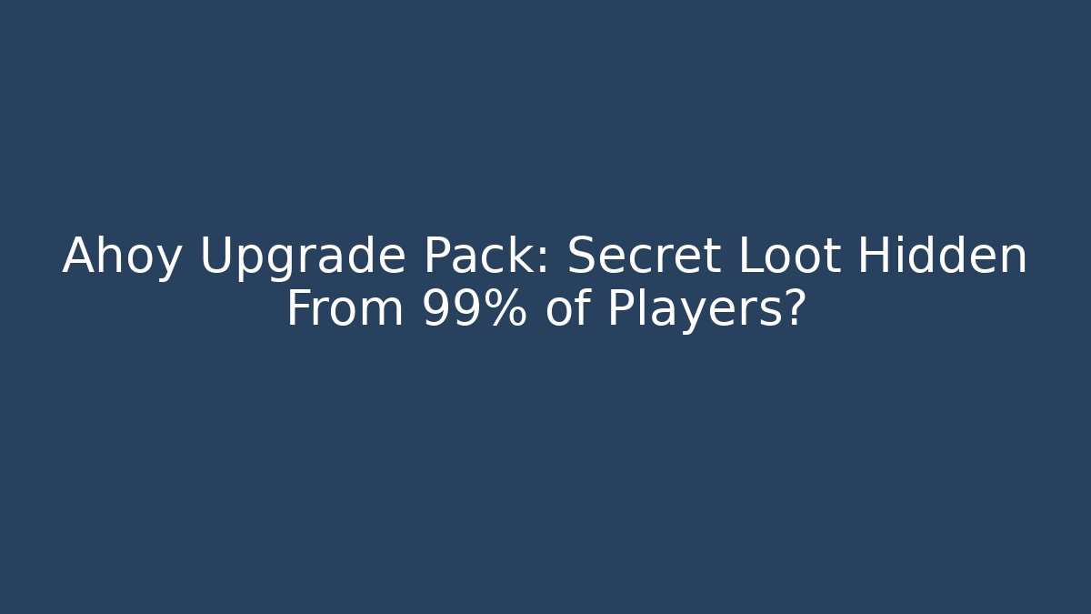 Ahoy Upgrade Pack: Secret Loot Hidden From 99% of Players?
