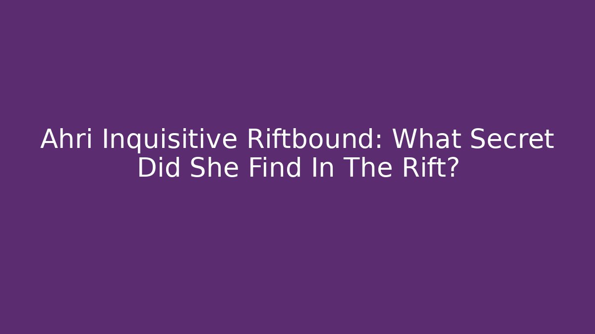 Ahri Inquisitive Riftbound: What Secret Did She Find In The Rift?
