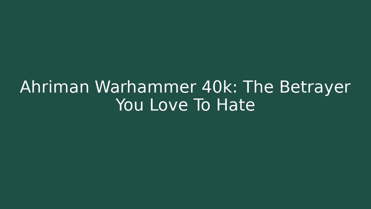Ahriman Warhammer 40k: The Betrayer You Love To Hate