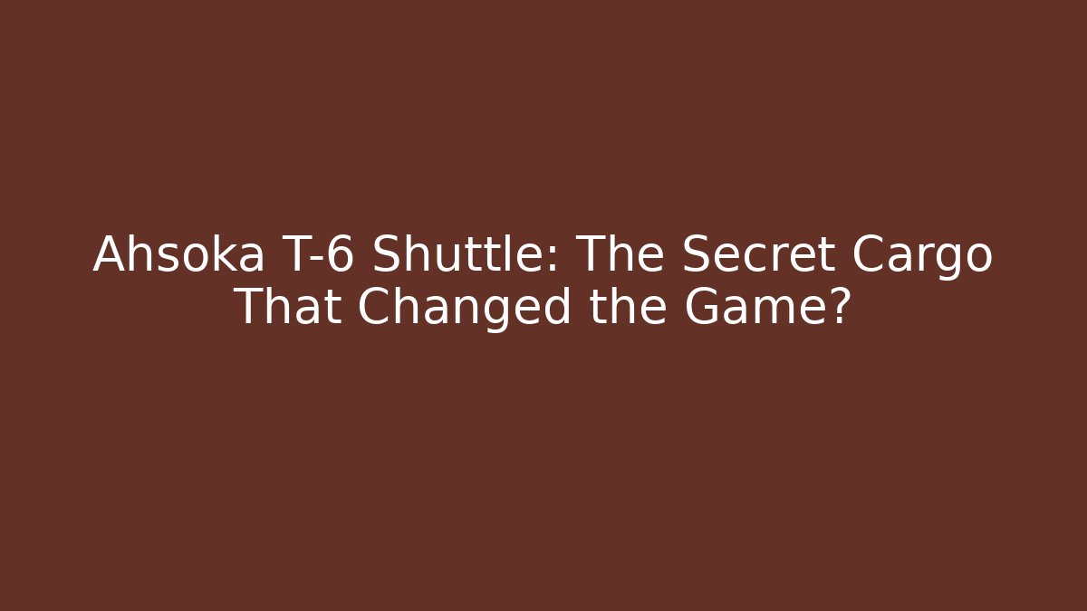 Ahsoka T-6 Shuttle: The Secret Cargo That Changed the Game?