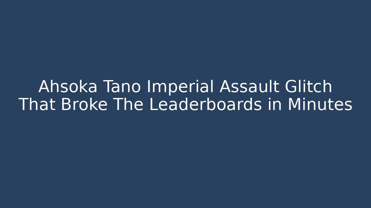 Ahsoka Tano Imperial Assault Glitch That Broke The Leaderboards in Minutes