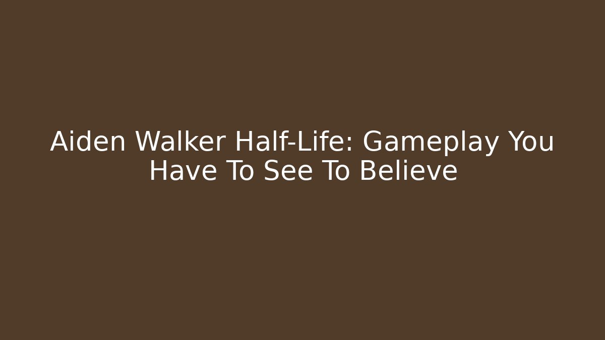 Aiden Walker Half-Life: Gameplay You Have To See To Believe