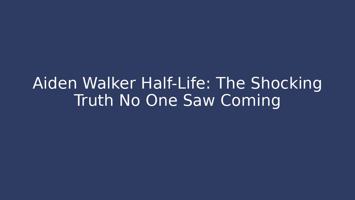 Aiden Walker Half-Life: The Shocking Truth No One Saw Coming