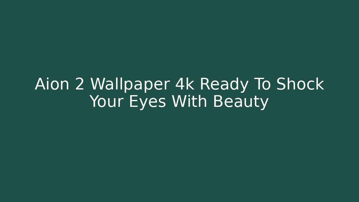 Aion 2 Wallpaper 4k Ready To Shock Your Eyes With Beauty