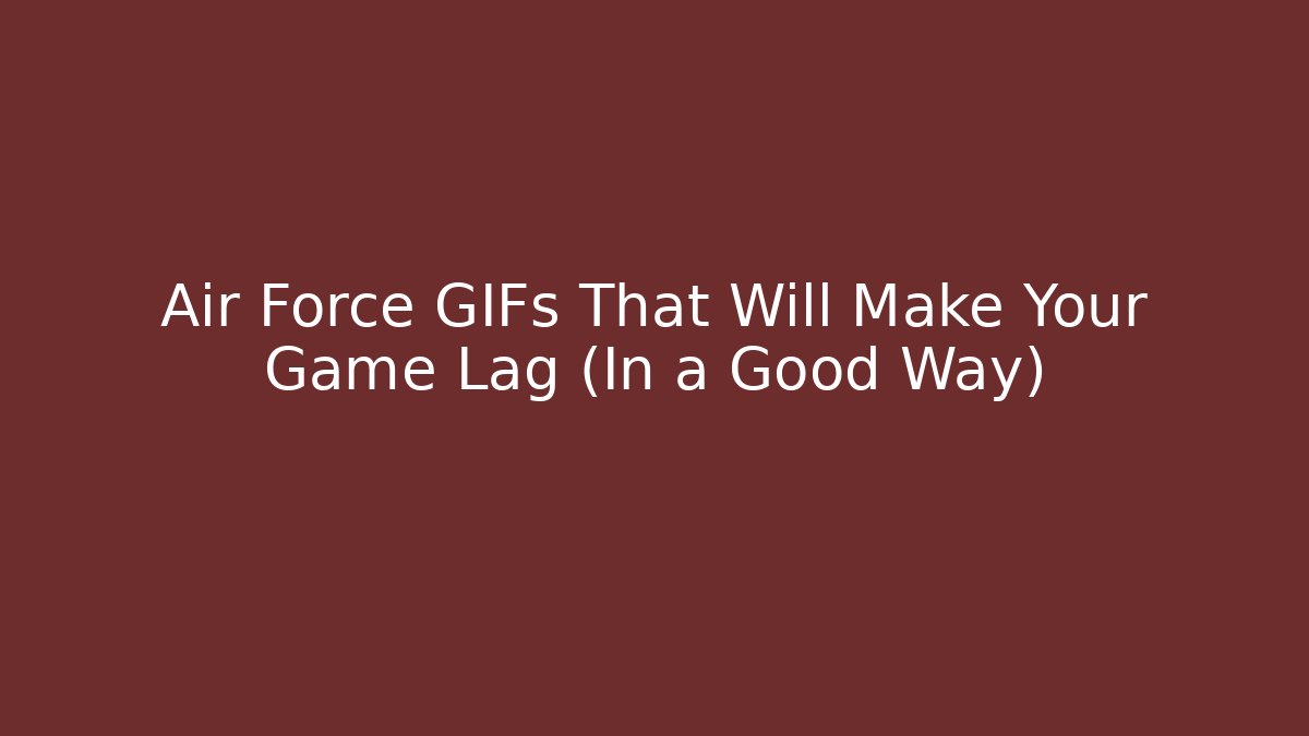 Air Force GIFs That Will Make Your Game Lag (In a Good Way)