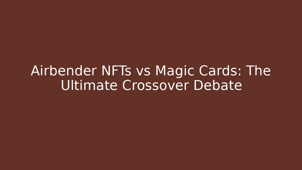 Airbender NFTs vs Magic Cards: The Ultimate Crossover Debate