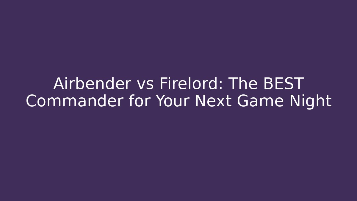 Airbender vs Firelord: The BEST Commander for Your Next Game Night