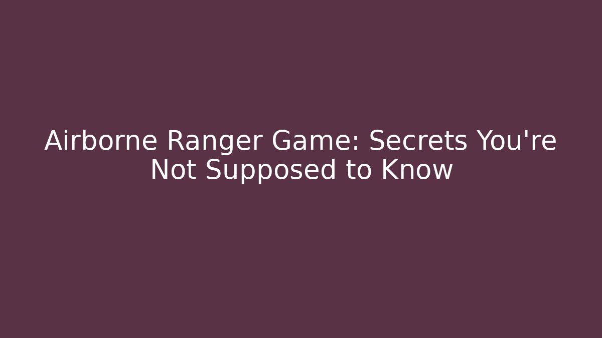 Airborne Ranger Game: Secrets You're Not Supposed to Know