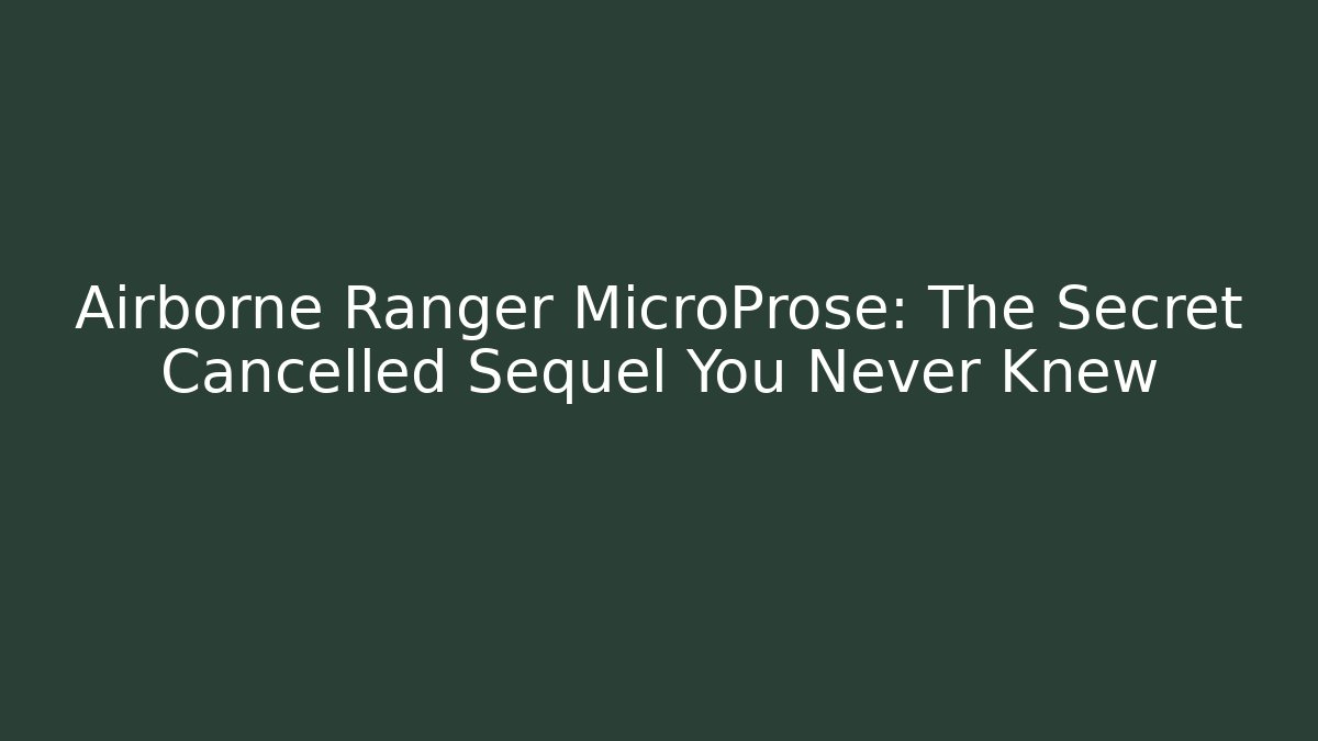 Airborne Ranger MicroProse: The Secret Cancelled Sequel You Never Knew