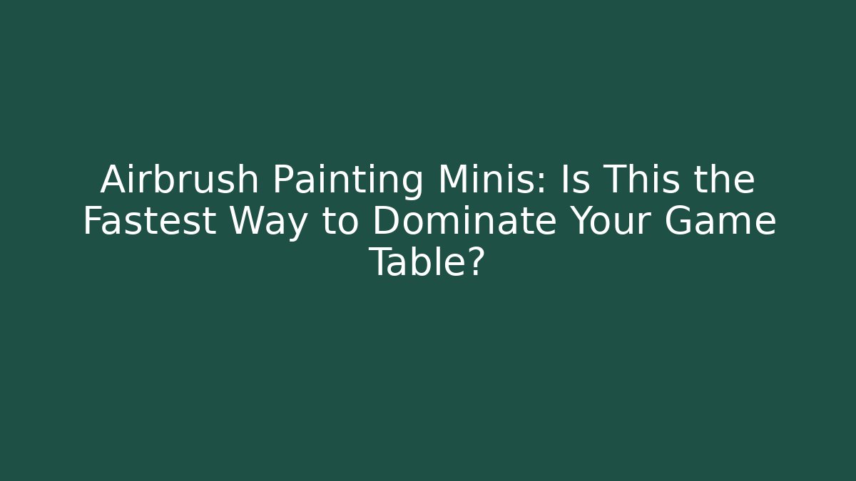 Airbrush Painting Minis: Is This the Fastest Way to Dominate Your Game Table?