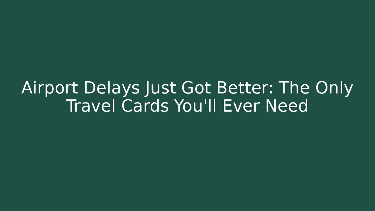 Airport Delays Just Got Better: The Only Travel Cards You’ll Ever Need
