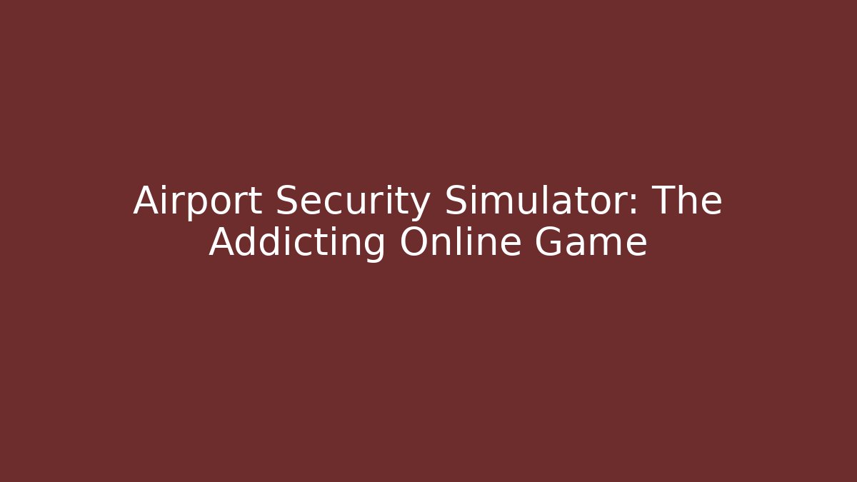 Airport Security Simulator: The Addicting Online Game