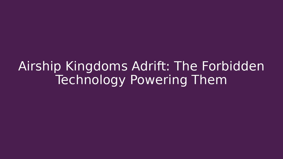 Airship Kingdoms Adrift: The Forbidden Technology Powering Them - Vintage E-Juice
