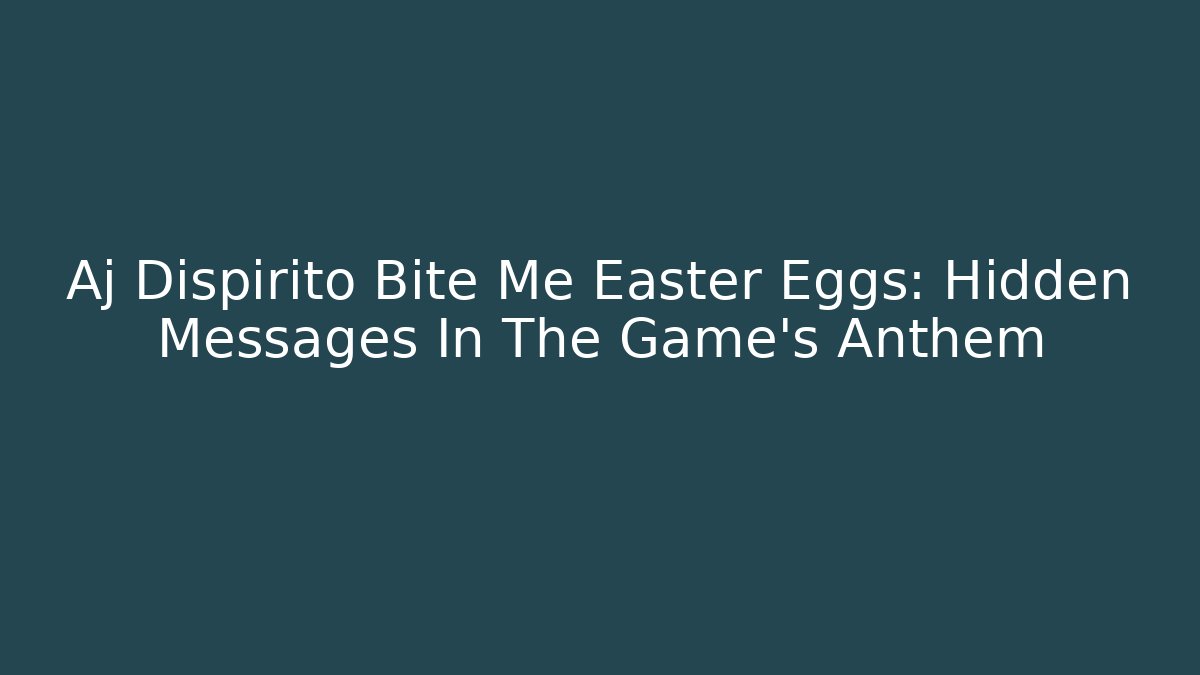 Aj Dispirito Bite Me Easter Eggs: Hidden Messages In The Game's Anthem