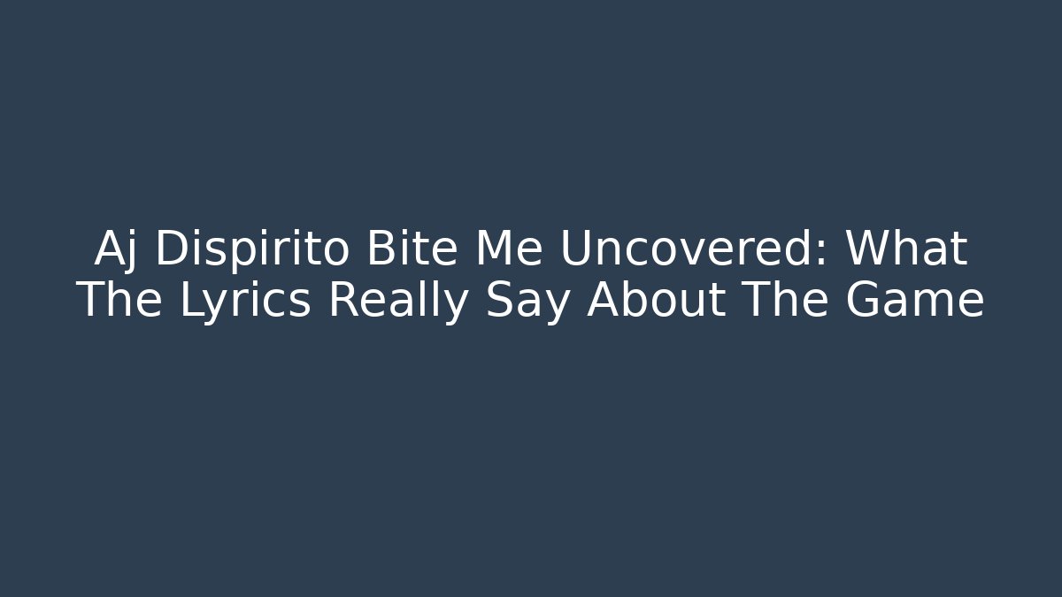 Aj Dispirito Bite Me Uncovered: What The Lyrics Really Say About The Game