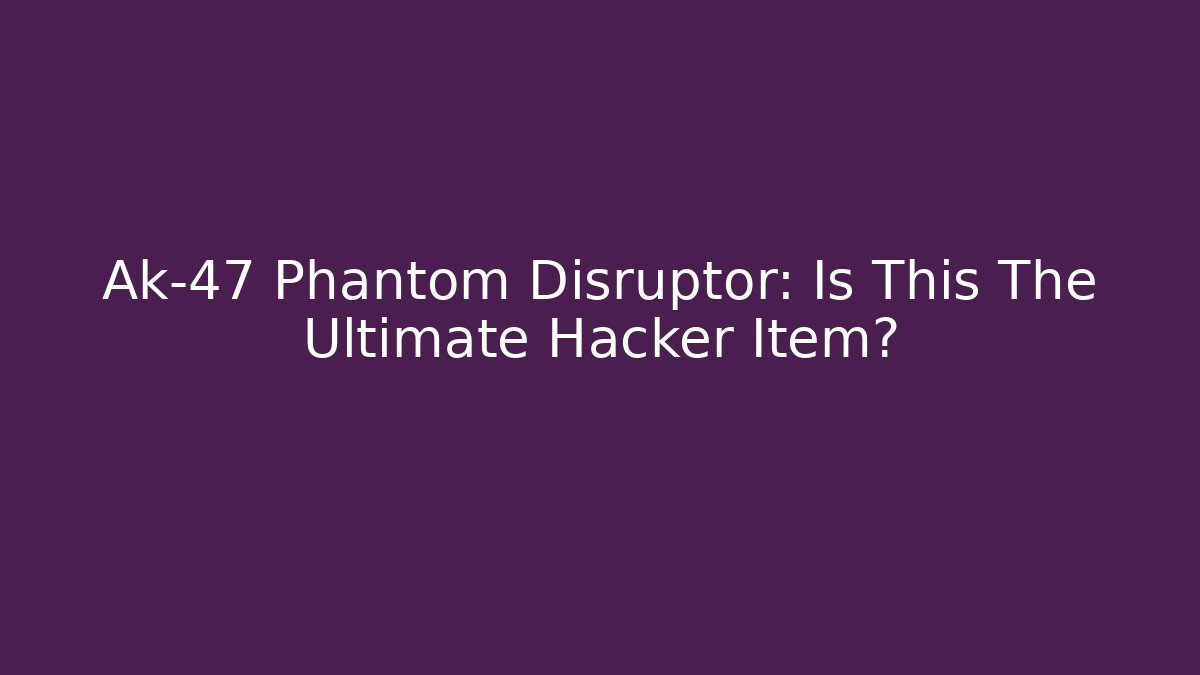 Ak-47 Phantom Disruptor: Is This The Ultimate Hacker Item?