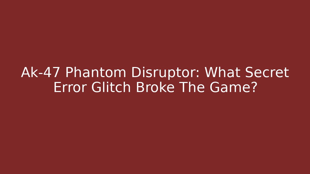 Ak-47 Phantom Disruptor: What Secret Error Glitch Broke The Game?