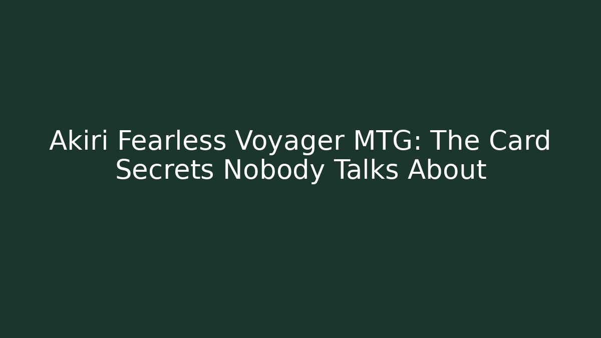 Akiri Fearless Voyager MTG: The Card Secrets Nobody Talks About