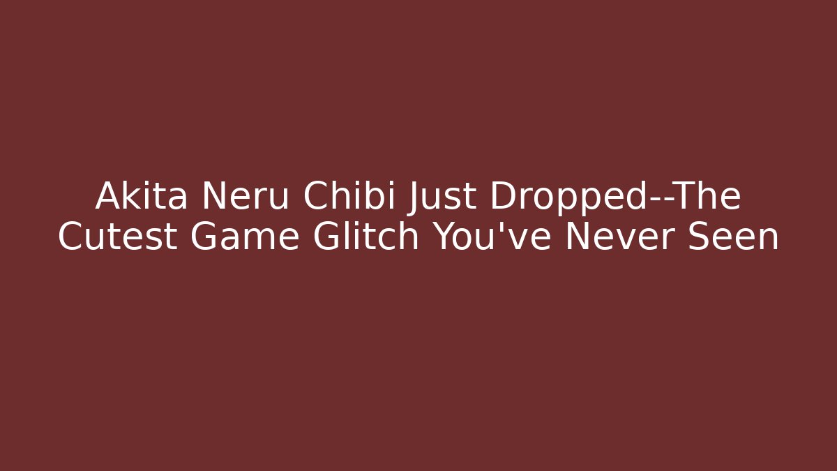 Akita Neru Chibi Just Dropped—The Cutest Game Glitch You’ve Never Seen - Vintage E-Juice