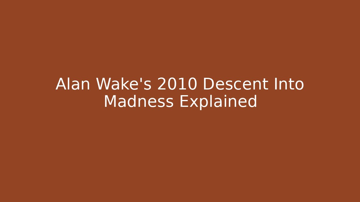 Alan Wake's 2010 Descent Into Madness Explained