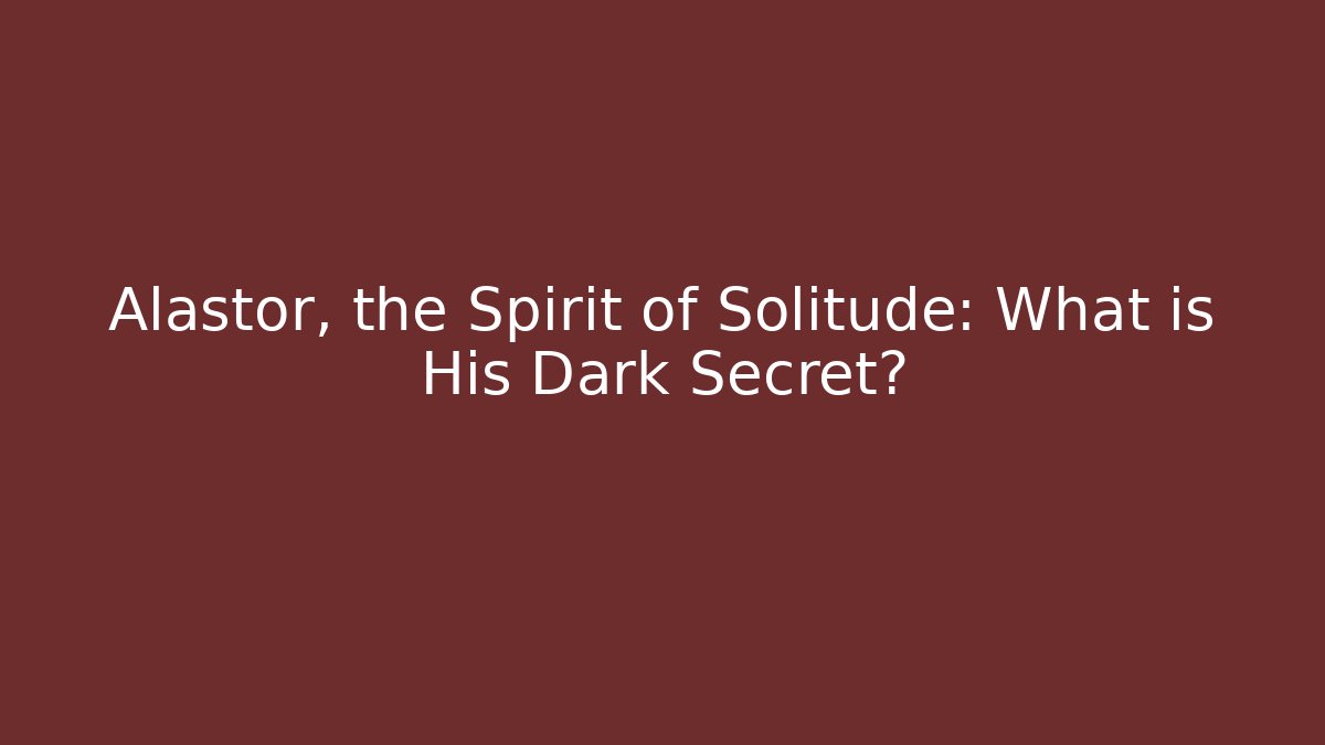 Alastor, the Spirit of Solitude: What is His Dark Secret?