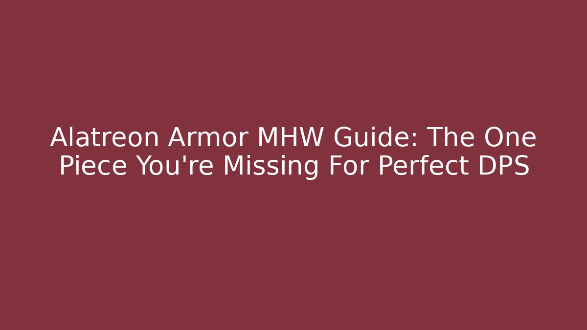 Alatreon Armor MHW Guide: The One Piece You’re Missing For Perfect DPS