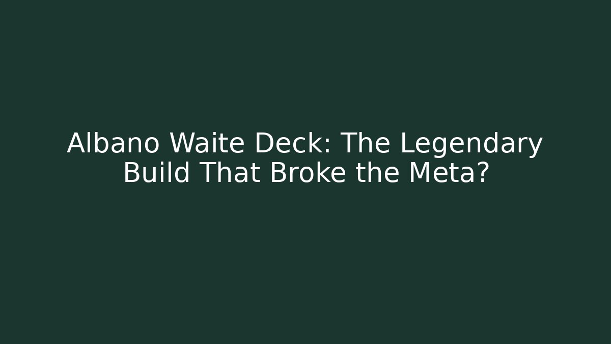 Albano Waite Deck: The Legendary Build That Broke the Meta?