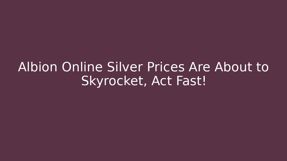 Albion Online Silver Prices Are About to Skyrocket, Act Fast!