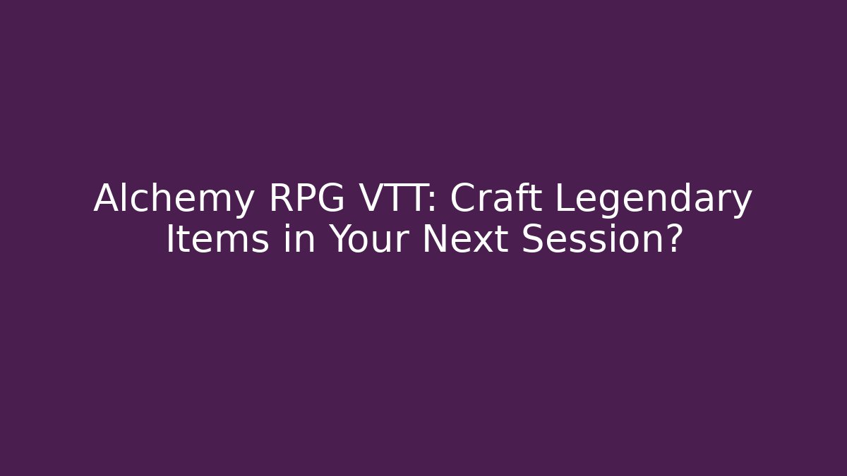 Alchemy RPG VTT: Craft Legendary Items in Your Next Session?